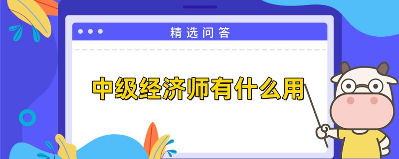 中级经济师有什么用？这些好处要知道！