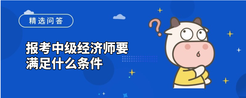 报考中级经济师要满足什么条件