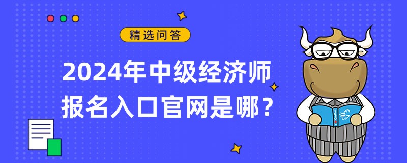 2024年中級(jí)經(jīng)濟(jì)師報(bào)名入口官網(wǎng)是哪？