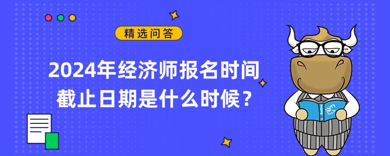 2024年经济师报名时间截止日期是什么时候？