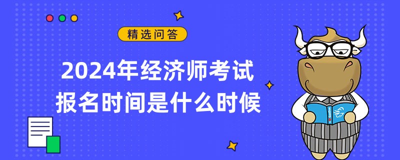 2024年經(jīng)濟師考試報名時間是什么時候