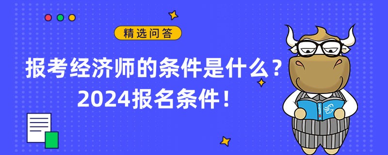 报考经济师的条件是什么？2024报名条件！