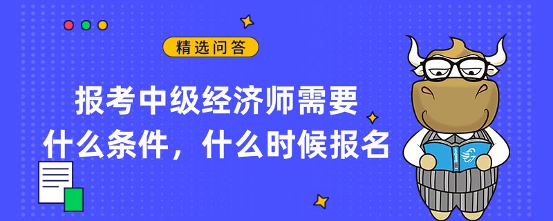 報考中級經(jīng)濟師需要什么條件，什么時候報名