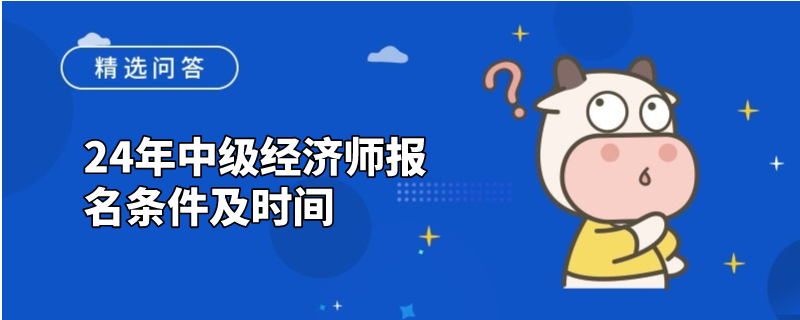 24年中级经济师报名条件及时间