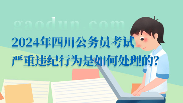 2024年四川公务员考试严重违纪行为是如何处理的？