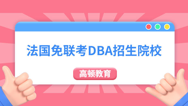 法国免联考DBA招生院校一览！国际博士报考资讯