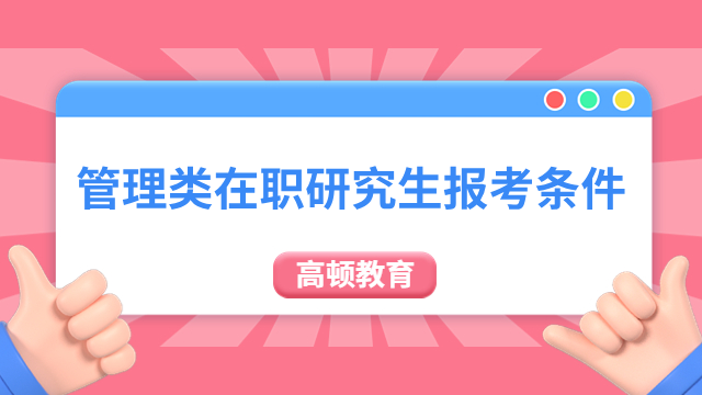 管理类在职研究生报考条件、招生专业、院校一览！