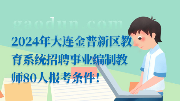 2024年大连金普新区教育系统招聘事业编制教师80人报考条件！