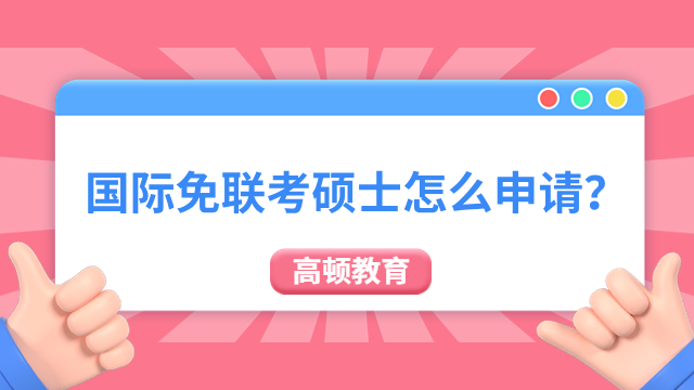 国际免联考硕士怎么申请？免联考申请流程不可不知！