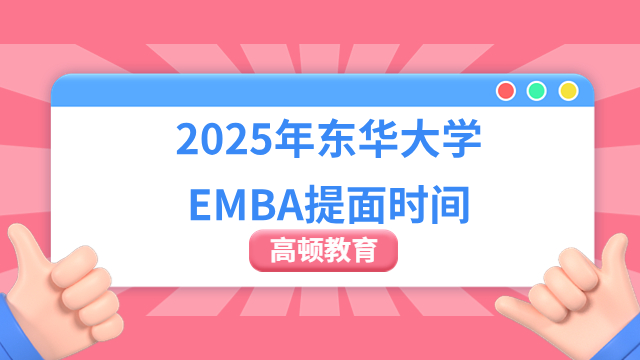 2025年东华大学EMBA提面时间是什么时候？现在准备还来得及！