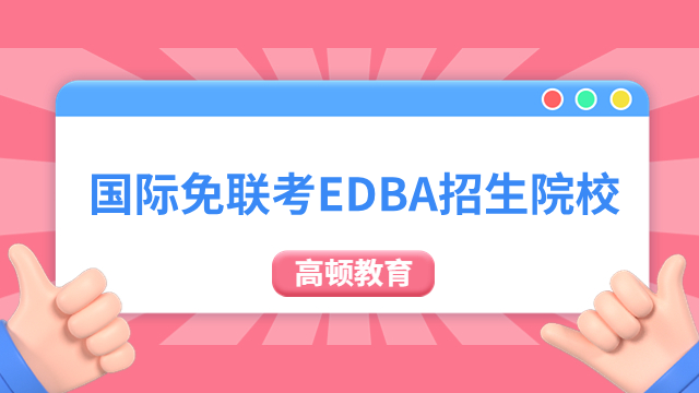 国际免联考EDBA招生院校有哪些？高级工商管理博士项目！