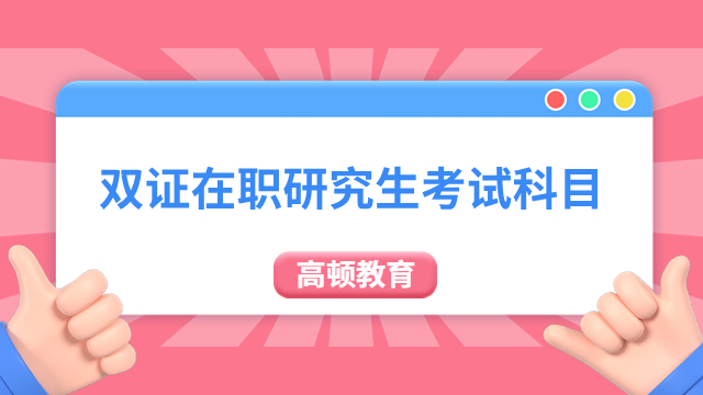 2025年双证在职研究生考试科目有哪些？