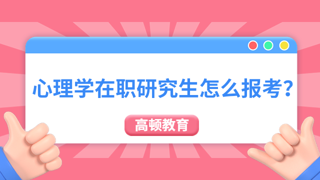 心理学在职研究生怎么报考？同等学力+非全日制