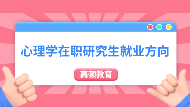 【在职研资讯】心理学在职研究生就业方向有哪些？