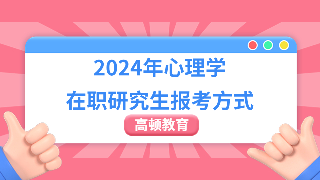 【值得收藏】2024年心理學(xué)在職研究生報(bào)考方式大解讀！