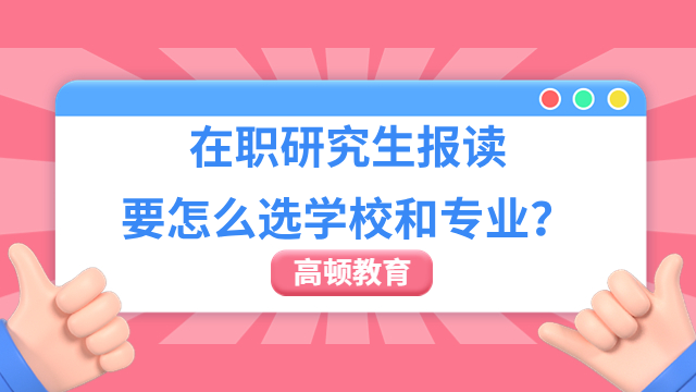 在职研究生报读要怎么选学校和专业？【择校指南】