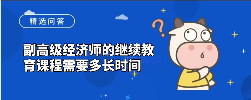 副高級經(jīng)濟(jì)師的繼續(xù)教育課程需要多長時間