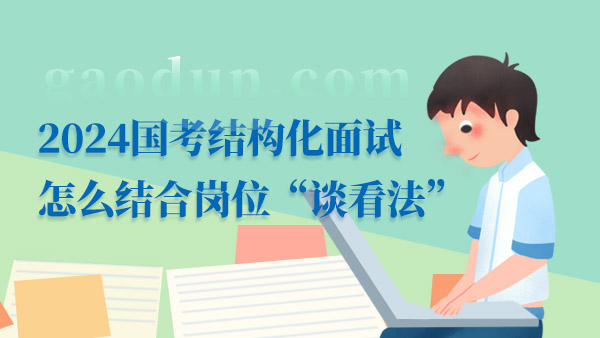 2024國(guó)考結(jié)構(gòu)化面試怎么結(jié)合崗位“談看法”