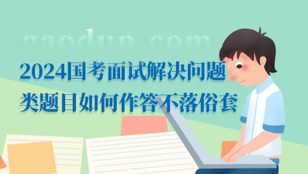 2024国考面试解决问题类题目如何作答不落俗套