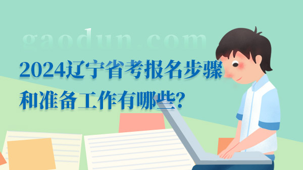 2024辽宁省考报名步骤和准备工作有哪些？