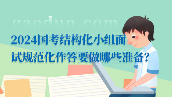 2024國考結(jié)構(gòu)化小組面試規(guī)范化作答要做哪些準備？