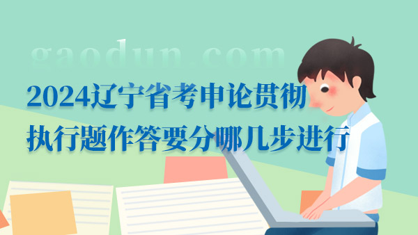 2024遼寧省考申論貫徹執(zhí)行題作答要分哪幾步進(jìn)行