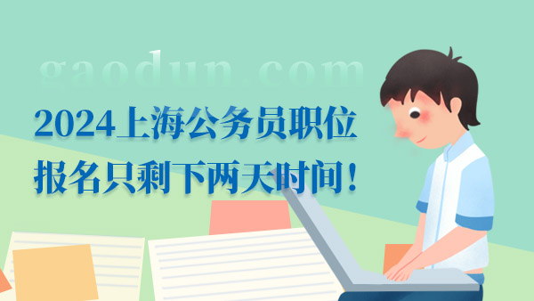 2024上海公務(wù)員職位報(bào)名只剩下兩天時(shí)間！