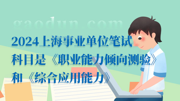 2024上海事業(yè)單位筆試科目是《職業(yè)能力傾向測驗》和《綜合應用能力》