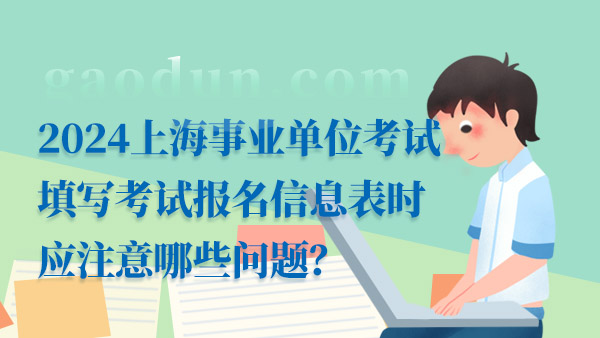 2024上海事業(yè)單位考試填寫考試報名信息表時應注意哪些問題？