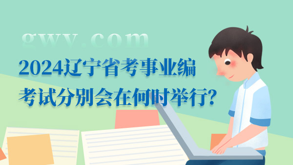 2024遼寧省考事業(yè)編考試分別會在何時舉行？