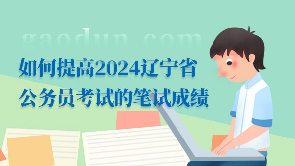 如何提高2024遼寧省公務(wù)員考試的筆試成績