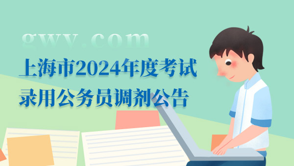 上海市2024年度考試錄用公務員調(diào)劑公告