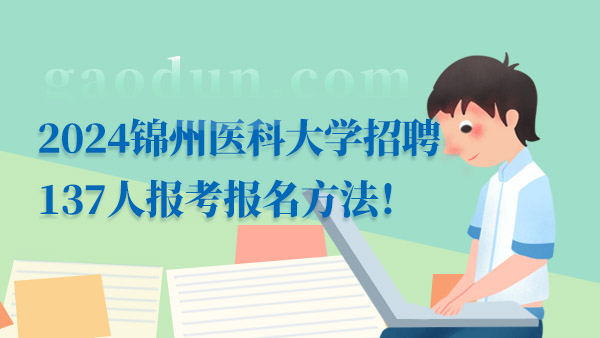 2024锦州医科大学招聘137人报考报名方法！