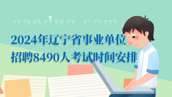 2024年辽宁省事业单位招聘8490人考试时间安排