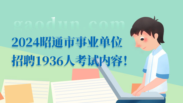 2024昭通市事业单位招聘1936人考试内容！