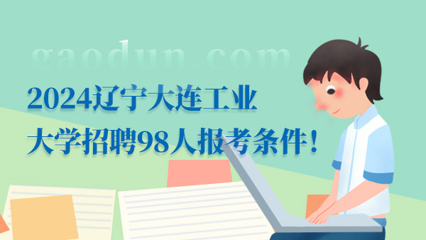 2024遼寧大連工業(yè)大學招聘98人報考條件！