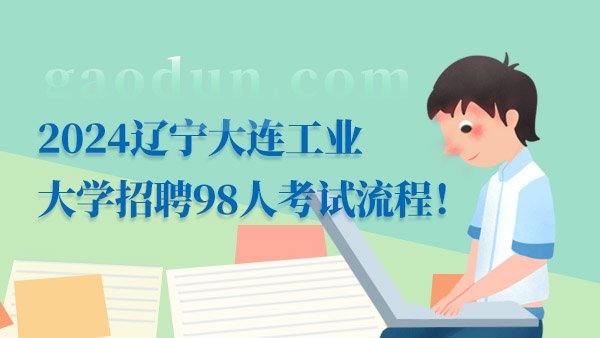 2024遼寧大連工業(yè)大學(xué)招聘98人考試流程！