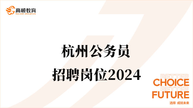 杭州公务员招聘岗位2024，强烈推荐