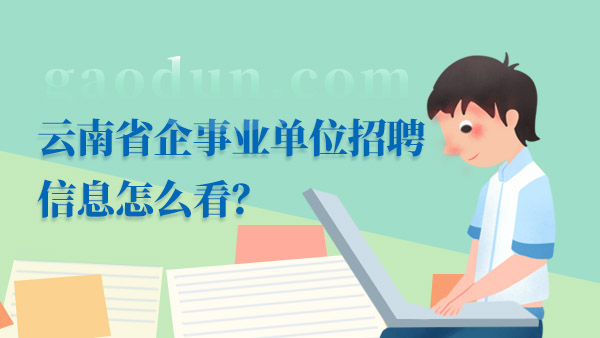 云南省企事业单位招聘信息怎么看？