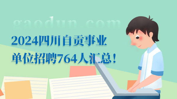 2024四川自贡事业单位招聘764人汇总，4月20日笔试！