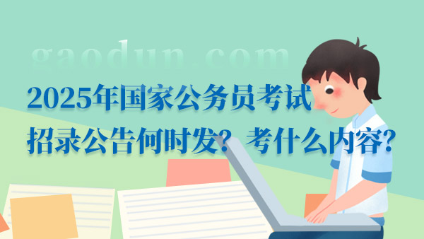 2025年國家公務(wù)員考試招錄公告何時(shí)發(fā)？考什么內(nèi)容？