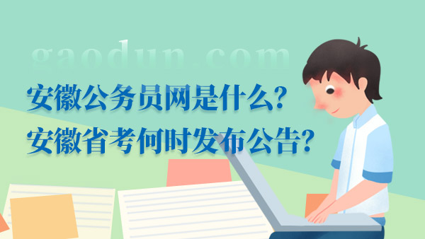 安徽公務(wù)員網(wǎng)是什么？安徽省考何時發(fā)布公告？