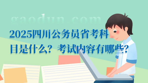 2025四川公务员省考科目是什么？考试内容有哪些？