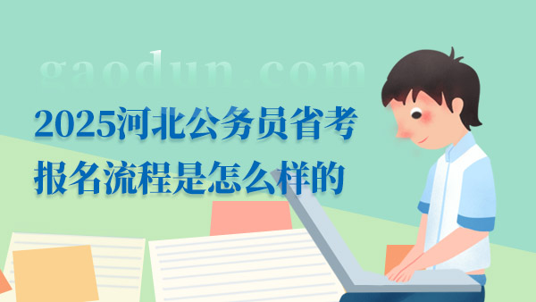 2025河北公務員省考報名流程是怎么樣的，最新整理！