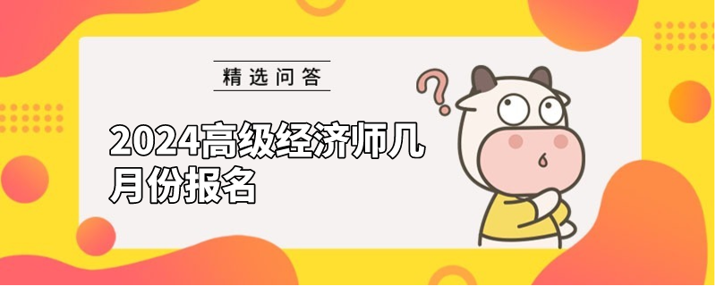 2024高級經(jīng)濟(jì)師幾月份報名