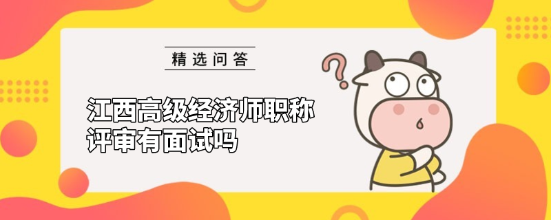 江西高級經濟師職稱評審有面試嗎