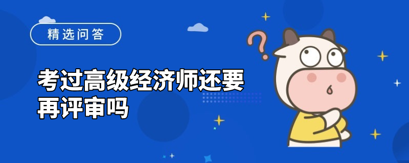 考过高级经济师还要再评审吗