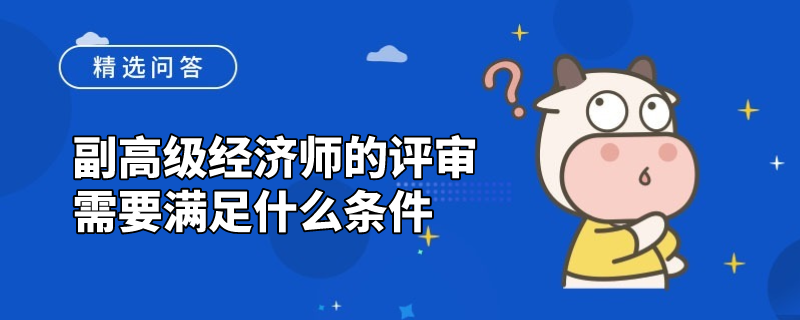 副高级经济师的评审需要满足什么条件