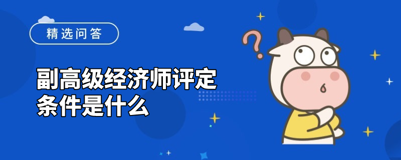 副高级经济师评定条件是什么