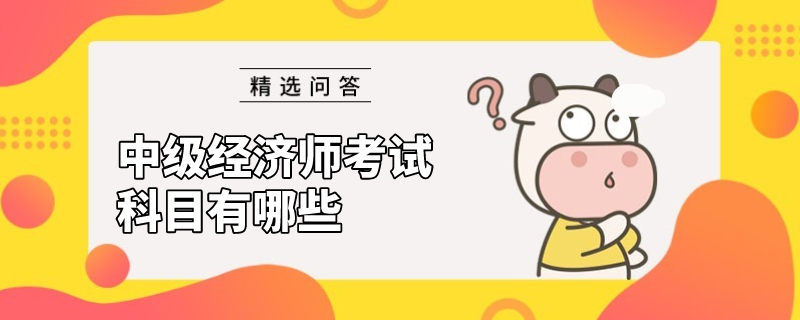 中級經(jīng)濟(jì)師有哪些考試科目